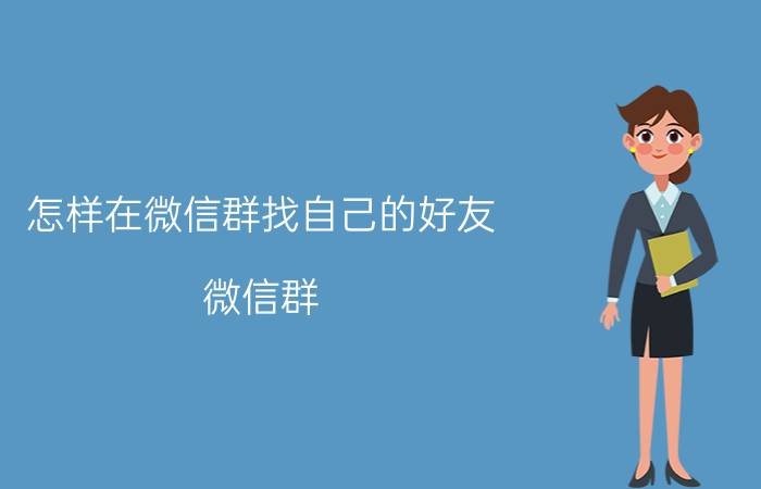 怎样在微信群找自己的好友 微信群，微信好友如何实现自动快速添加？